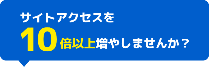 サイトアクセスを10倍以上増やしませんか?